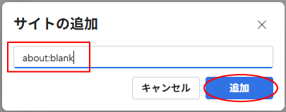 ［サイトの追加］のテキストボックスに［about:blank］と入力